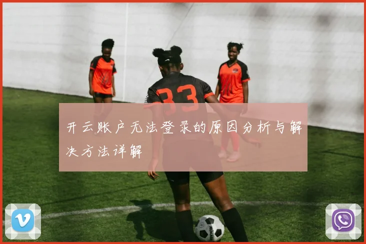 开云账户无法登录的原因分析与解决方法详解