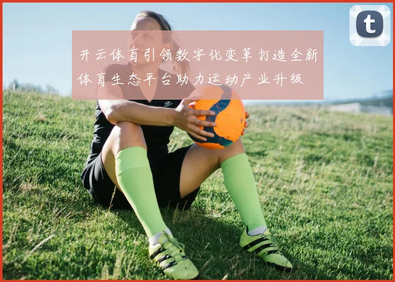 开云体育引领数字化变革打造全新体育生态平台助力运动产业升级