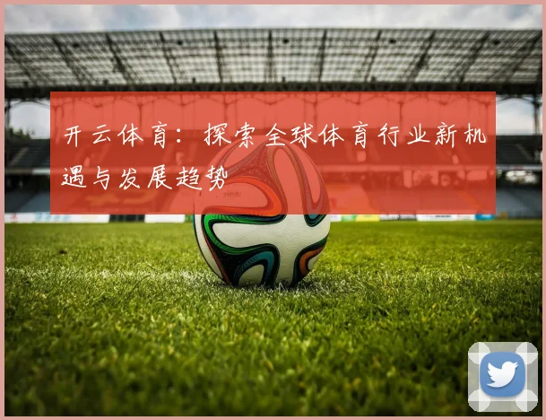 开云体育：探索全球体育行业新机遇与发展趋势