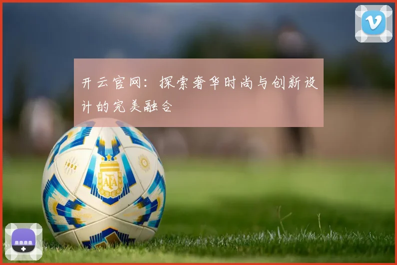 开云官网：探索奢华时尚与创新设计的完美融合