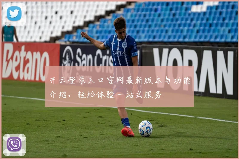开云登录入口官网最新版本与功能介绍，轻松体验一站式服务